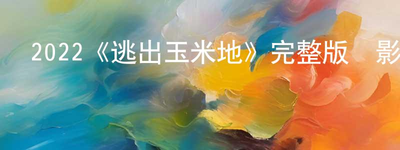 白茹斌的網絡影視資源,2022《逃出玉米地》完整版電影/在線觀看/百度云-美劇天堂